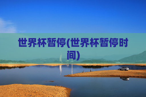 世界杯暂停(世界杯暂停时间)