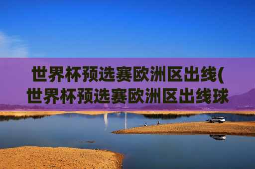 世界杯预选赛欧洲区出线(世界杯预选赛欧洲区出线球队)