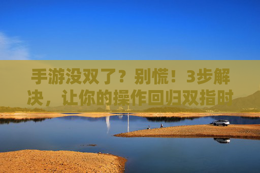 手游没双了?别慌!3步解决,让你的操作回归双指时代,手游没双了?别慌!3步解决,让你的操作回归双指时代