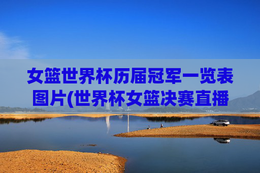女篮世界杯历届冠军一览表图片(世界杯女篮决赛直播)女篮世界杯历届冠军一览表图片(世界杯女篮决赛直播)