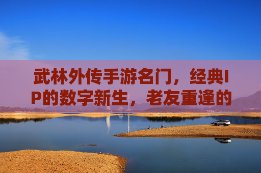 武林外传手游名门,经典IP的数字新生,老友重逢的江湖新篇,武林外传手游名门,经典IP的数字新生,老友重逢的江湖新篇