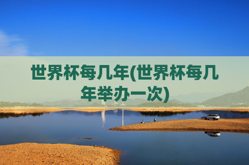 世界杯每几年(世界杯每几年举办一次)