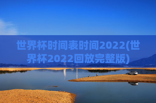 世界杯时间表时间2022(世界杯2022回放完整版)