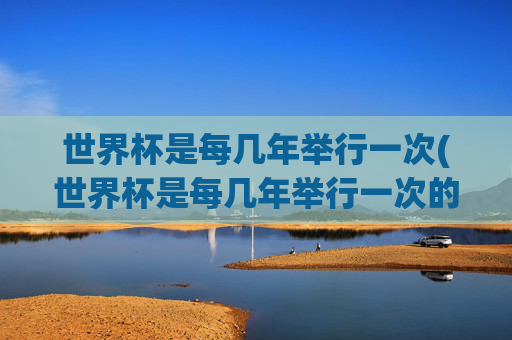 世界杯是每几年举行一次(世界杯是每几年举行一次的)