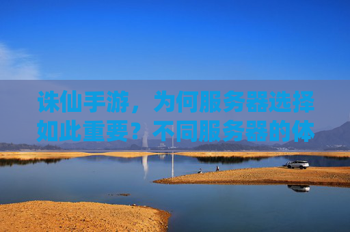 诛仙手游,为何服务器选择如此重要?不同服务器的体验差异解析