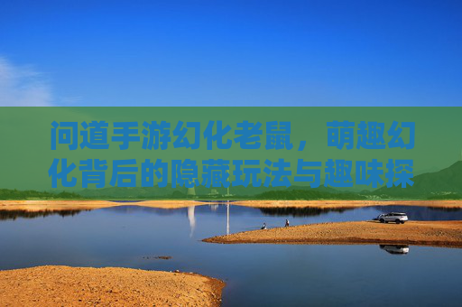问道手游幻化老鼠，萌趣幻化背后的隐藏玩法与趣味探索，问道手游幻化老鼠，萌趣背后隐藏玩法与趣味探索