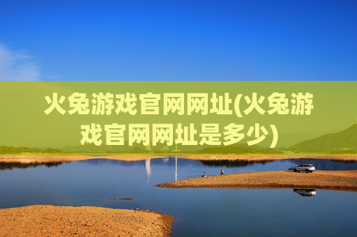火兔游戏官网网址(火兔游戏官网网址是多少)