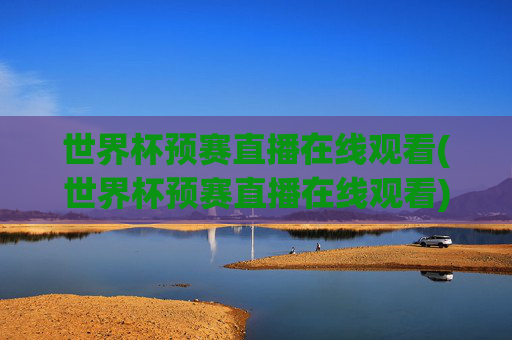 世界杯预赛直播在线观看(世界杯预赛直播在线观看)世界杯预赛直播在线观看