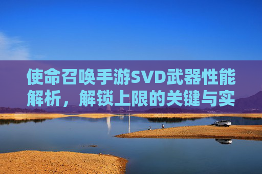 使命召唤手游SVD武器性能解析,解锁上限的关键与实战应用