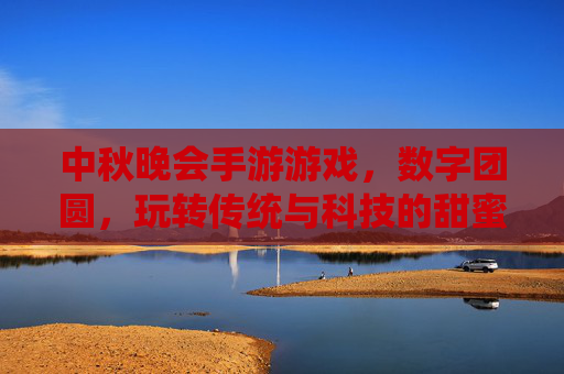 中秋晚会手游游戏,数字团圆,玩转传统与科技的甜蜜碰撞