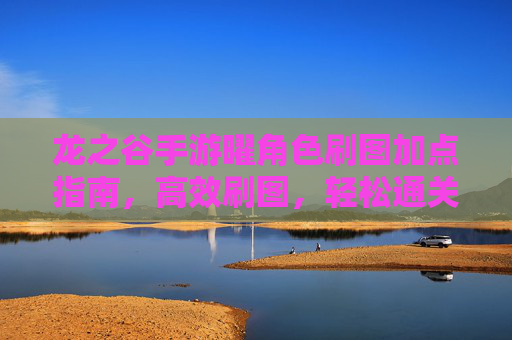 龙之谷手游曜角色刷图加点指南,高效刷图,轻松通关