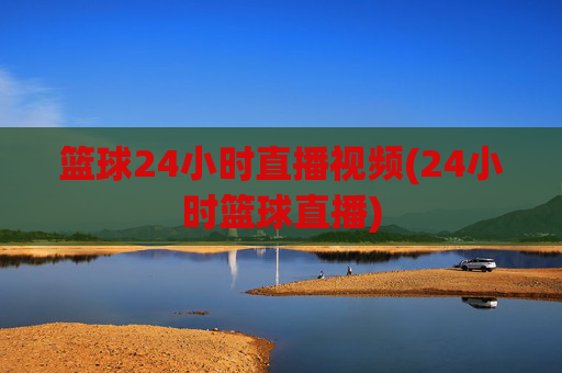 篮球24小时直播视频(24小时篮球直播)