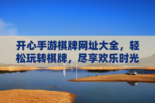开心手游棋牌网址大全，轻松玩转棋牌，尽享欢乐时光，开心手游棋牌网址大全，轻松玩转棋牌，尽享欢乐时光