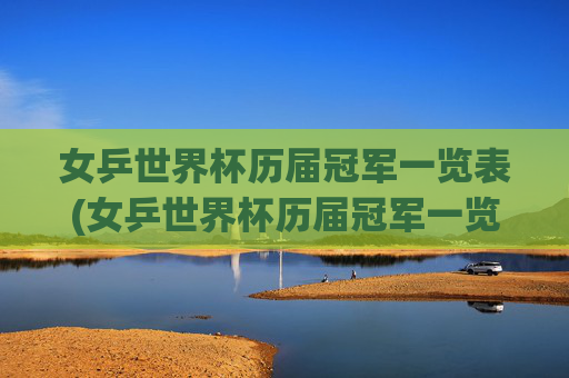 女乒世界杯历届冠军一览表(女乒世界杯历届冠军一览表最新)