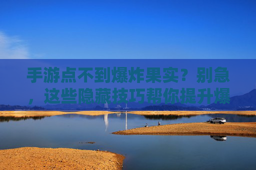 手游点不到爆炸果实?别急,这些隐藏技巧帮你提升爆率,告别空投的玄学焦虑