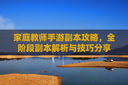 家庭教师手游副本攻略,全阶段副本解析与技巧分享