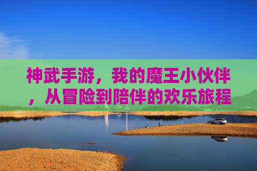 神武手游，我的魔王小伙伴，从冒险到陪伴的欢乐旅程，神武手游，我的魔王小伙伴，从冒险到陪伴的欢乐旅程