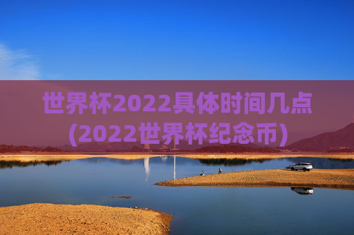 世界杯2022具体时间几点(2022世界杯纪念币)