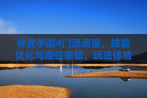 神武手游4门派调整,技能优化与定位重塑,玩法体验全面升级,神武手游4门派调整,技能优化与定位重塑,玩法体验全面升级