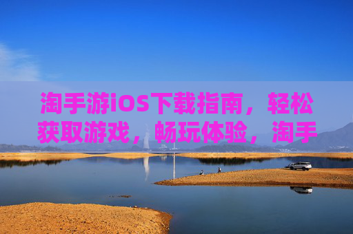 淘手游iOS下载指南,轻松获取游戏,畅玩体验,淘手游iOS下载指南,轻松获取游戏,畅玩体验
