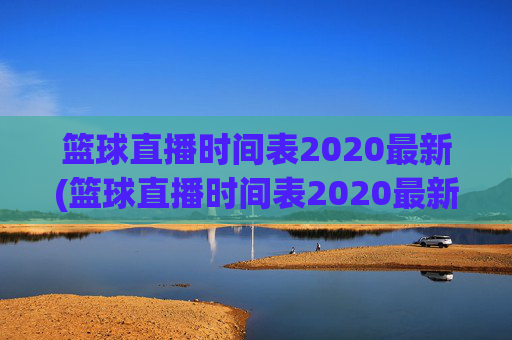 篮球直播时间表2020最新(篮球直播时间表2020最新消息)