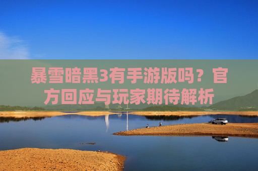 暴雪暗黑3有手游版吗？官方回应与玩家期待解析