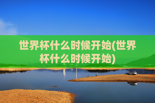 世界杯什么时候开始(世界杯什么时候开始)