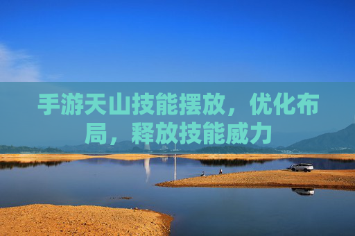 手游天山技能摆放,优化布局,释放技能威力