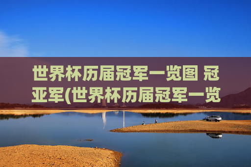 世界杯历届冠军一览图 冠亚军(世界杯历届冠军一览表)世界杯历届冠军及冠亚军一览表(历届冠军图表)