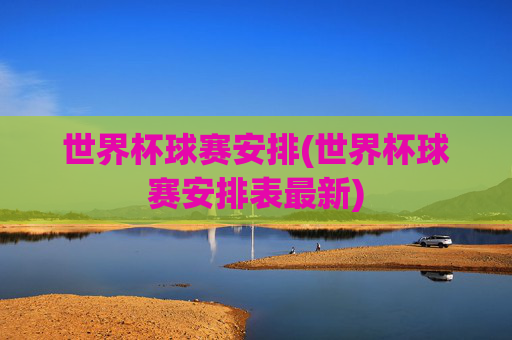 世界杯球赛安排(世界杯球赛安排表最新)