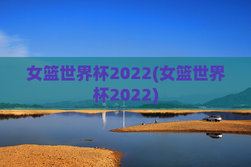 女篮世界杯2022(女篮世界杯2022)