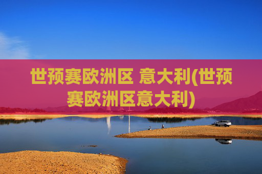世预赛欧洲区 意大利(世预赛欧洲区意大利)