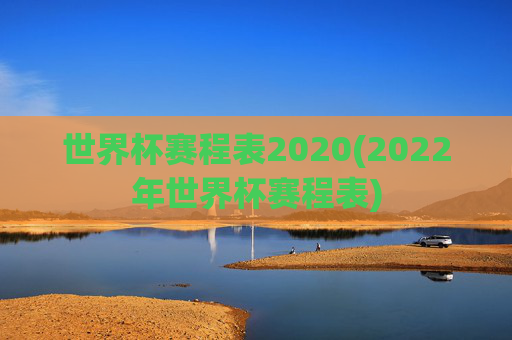 世界杯赛程表2020(2022年世界杯赛程表)
