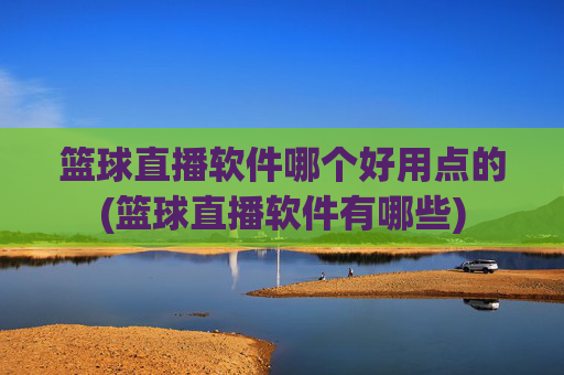 篮球直播软件哪个好用点的(篮球直播软件有哪些)
