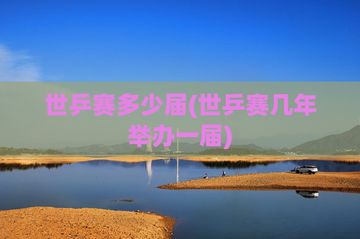 世乒赛多少届(世乒赛几年举办一届)