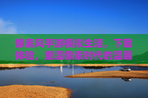 像素风手游模拟生活，下载体验，重温像素时代的温馨与烟火气，像素风模拟生活手游，下载体验，重温像素时代的温馨烟火气