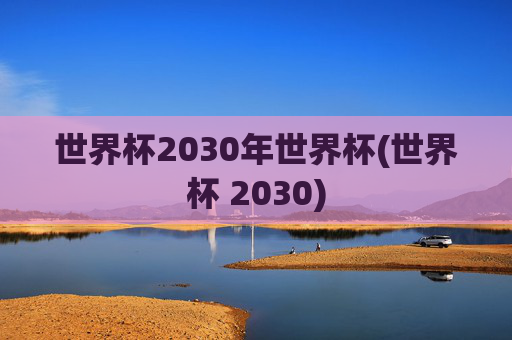 世界杯2030年世界杯(世界杯 2030)