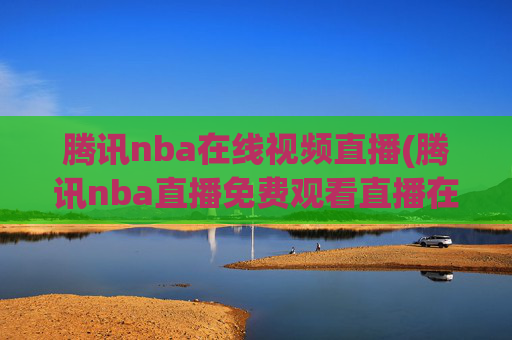 腾讯nba在线视频直播(腾讯nba直播免费观看直播在线)