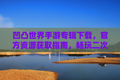 凹凸世界手游专辑下载，官方资源获取指南，畅玩二次元冒险