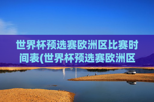 世界杯预选赛欧洲区比赛时间表(世界杯预选赛欧洲区比赛时间表格)