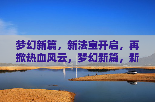 梦幻新篇，新法宝开启，再掀热血风云，梦幻新篇，新法宝开启，再掀热血风云