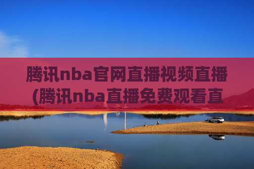 腾讯nba官网直播视频直播(腾讯nba直播免费观看直播在线)