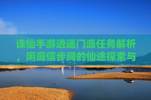 诛仙手游逍遥门派任务解析,闲庭信步间的仙途探索与乐趣