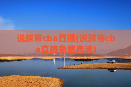 说球帝cba直播(说球帝cba直播免费高清)