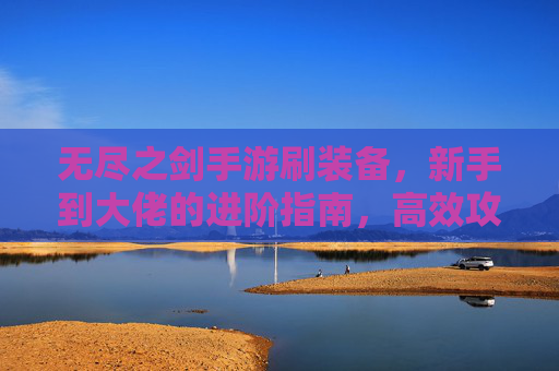 无尽之剑手游刷装备，新手到大佬的进阶指南，高效攻略全解析，无尽之剑手游刷装备进阶指南，新手到大佬高效攻略全解析