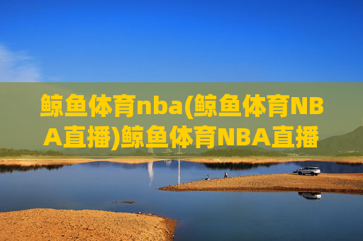 鲸鱼体育nba(鲸鱼体育NBA直播)鲸鱼体育NBA直播