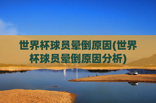 世界杯球员晕倒原因(世界杯球员晕倒原因分析)