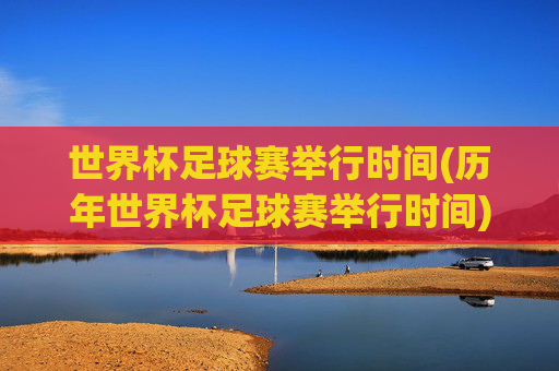 世界杯足球赛举行时间(历年世界杯足球赛举行时间)
