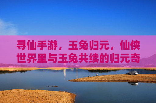 寻仙手游,玉兔归元,仙侠世界里与玉兔共续的归元奇缘,寻仙手游,玉兔归元,共续仙侠归元奇缘