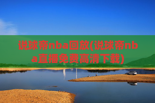 说球帝nba回放(说球帝nba直播免费高清下载)